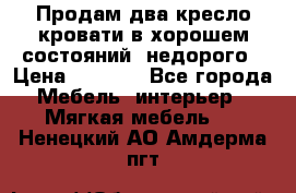 Продам два кресло кровати в хорошем состояний  недорого › Цена ­ 3 000 - Все города Мебель, интерьер » Мягкая мебель   . Ненецкий АО,Амдерма пгт